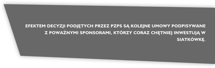 Efektem decyzji podjętych przez PZPS są kolejne umowy podpisywane z&nbsp;poważnymi sponsorami